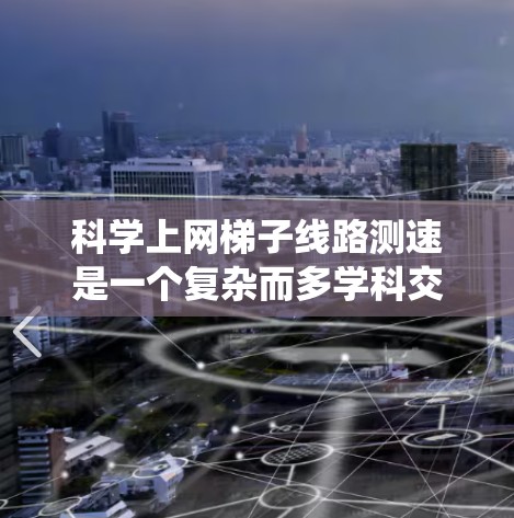 科学上网梯子线路测速是一个复杂而多学科交叉的工程任务，涉及材料科学、流体力学、机械工程等多个领域。以下是对该问题的系统分析和总结