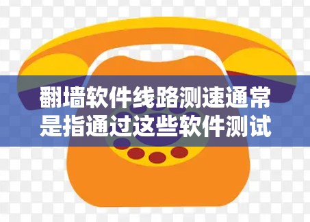 翻墙软件线路测速通常是指通过这些软件测试网络连接的速度和稳定性，确保能够正常访问被限制访问的网站或内容。以下是一些可能的方法和工具