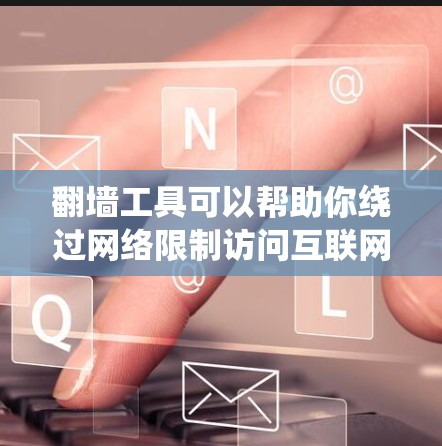 翻墙工具可以帮助你绕过网络限制访问互联网，但需要注意其合法性和安全性。以下是一些常用的翻墙工具和下载方法