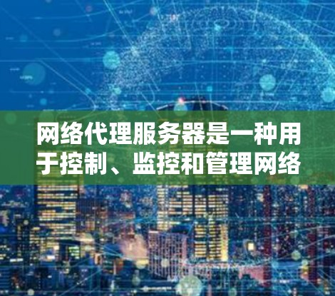 网络代理服务器是一种用于控制、监控和管理网络流量的技术，它可以作为中间服务器，处理客户端和服务器之间的通信。在配置和连接网络代理服务器时，您需要遵循以下步骤