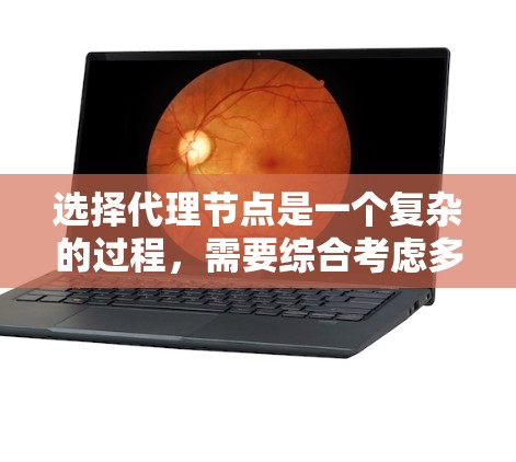 选择代理节点是一个复杂的过程，需要综合考虑多个因素。以下是对选择代理节点的分析和建议