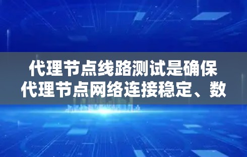 代理节点线路测试是确保代理节点网络连接稳定、数据传输高效的关键步骤。以下是详细的测试步骤和工具建议