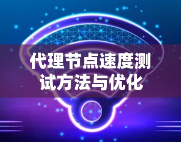 代理节点速度测试方法与优化