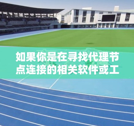 如果你是在寻找代理节点连接的相关软件或工具，以下是一些常用的解决方案和工具，这些工具可以帮助你管理和连接代理节点
