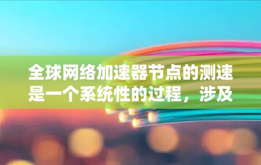 全球网络加速器节点的测速是一个系统性的过程，涉及多个方面的测试和分析。以下是对该过程的详细分步说明