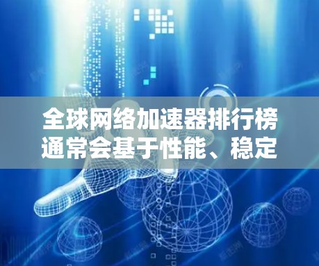 全球网络加速器排行榜通常会基于性能、稳定性、兼容性、用户体验等多个因素来评估和排名。以下是一些知名的网络加速器品牌和工具的排名示例，供参考