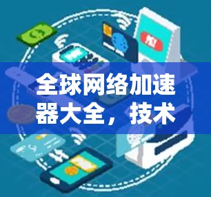 全球网络加速器大全，技术与应用解析