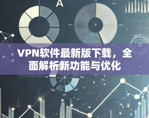 VPN软件最新版下载，全面解析新功能与优化