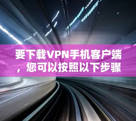 要下载VPN手机客户端，您可以按照以下步骤操作