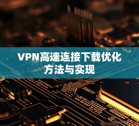 VPN高速连接下载优化方法与实现