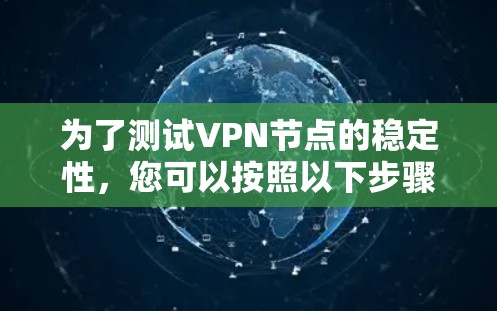 为了测试VPN节点的稳定性，您可以按照以下步骤进行