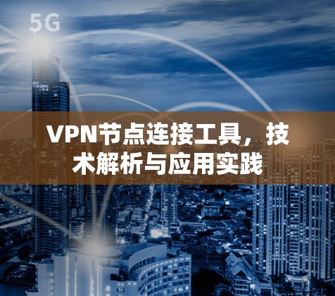 VPN节点连接工具，技术解析与应用实践