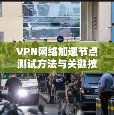 VPN网络加速节点测试方法与关键技术分析