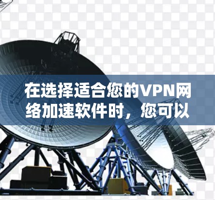 在选择适合您的VPN网络加速软件时，您可以根据以下需求和推荐进行决策