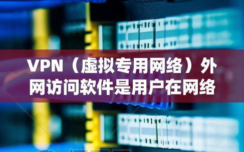 VPN（虚拟专用网络）外网访问软件是用户在网络环境中加密通信、保护隐私或绕过网络限制的重要工具。以下是一些常见的VPN外网访问软件及其排行，根据用户需求和市场反馈进行整理