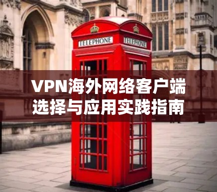 VPN海外网络客户端选择与应用实践指南
