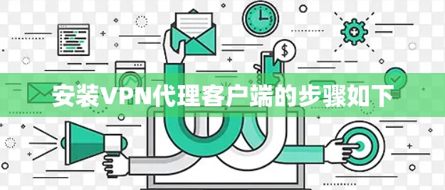 安装VPN代理客户端的步骤如下