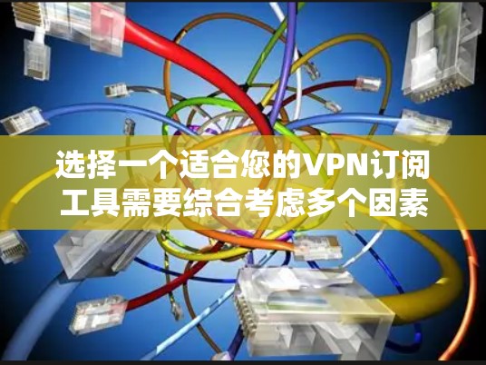 选择一个适合您的VPN订阅工具需要综合考虑多个因素。以下是根据您的需求整理出的推荐