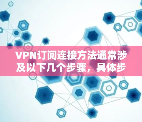 VPN订阅连接方法通常涉及以下几个步骤，具体步骤可能因VPN服务提供商的不同而有所差异。以下是一个通用的指南
