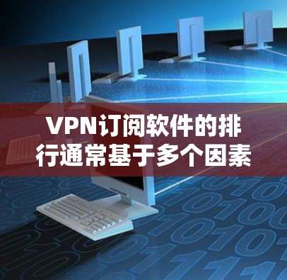 VPN订阅软件的排行通常基于多个因素，包括安全性、服务器覆盖、用户体验、价格和客服支持等。以下是对几款主要VPN服务提供商的简要分析，帮助您做出明智的选择
