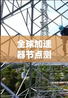 全球加速器节点测速可能涉及以下几个方面的内容，具体取决于你所指的加速器类型和用途（例如，用于机器学习、数据处理、网络加速等）以下是一些可能的测速方法和步骤