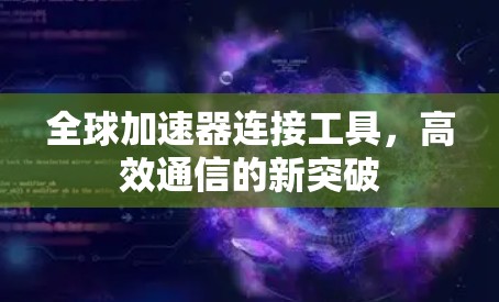全球加速器连接工具，高效通信的新突破