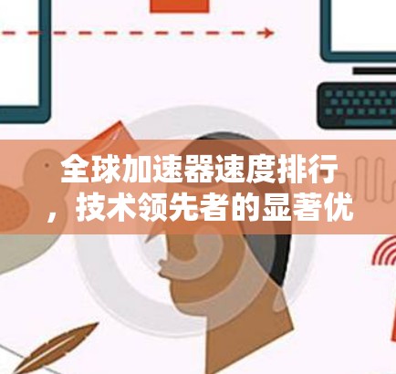 全球加速器速度排行，技术领先者的显著优势