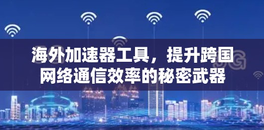 海外加速器工具，提升跨国网络通信效率的秘密武器