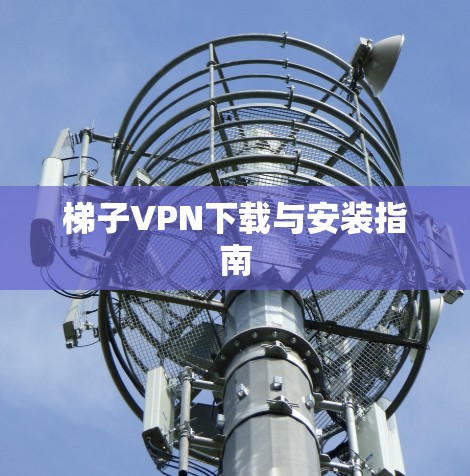梯子VPN下载与安装指南