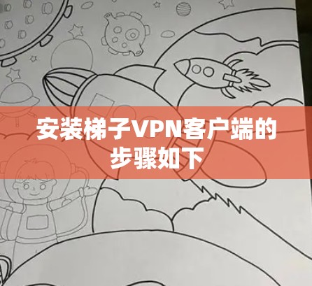 安装梯子VPN客户端的步骤如下