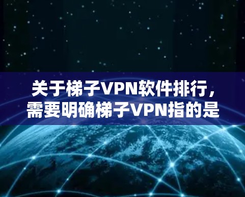 关于梯子VPN软件排行，需要明确梯子VPN指的是哪一家VPN服务提供商或软件产品。由于梯子VPN可能有多个版本或不同的服务提供商，以下是一些常见的VPN软件排行因素供您参考