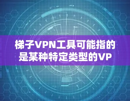 梯子VPN工具可能指的是某种特定类型的VPN（虚拟专用网络）工具，但具体的梯子VPN服务可能指的是某个特定的VPN品牌或产品。如果你在寻找推荐，以下是一些常见的高质量VPN工具推荐，供你参考