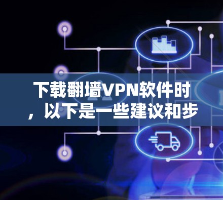 下载翻墙VPN软件时，以下是一些建议和步骤，帮助您安全、有效地完成操作