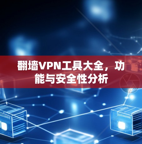 翻墙VPN工具大全，功能与安全性分析