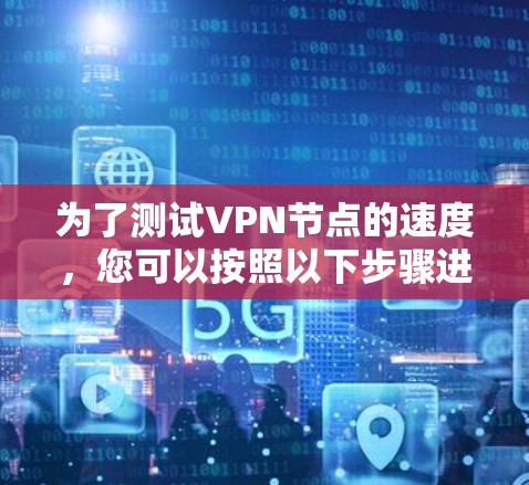 为了测试VPN节点的速度，您可以按照以下步骤进行