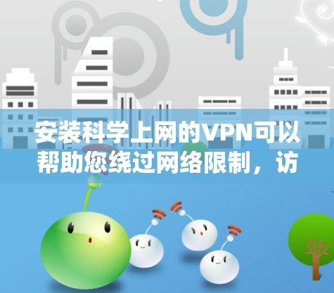 安装科学上网的VPN可以帮助您绕过网络限制，访问受限的网站。以下是详细的步骤指南