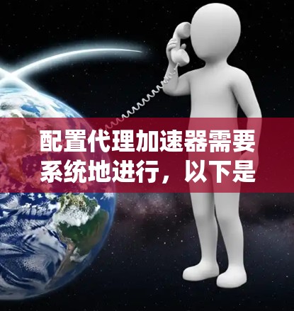 配置代理加速器需要系统地进行，以下是一个详细的步骤指南