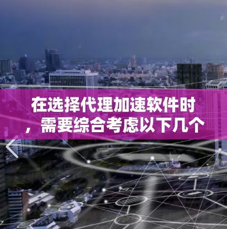 在选择代理加速软件时，需要综合考虑以下几个关键因素