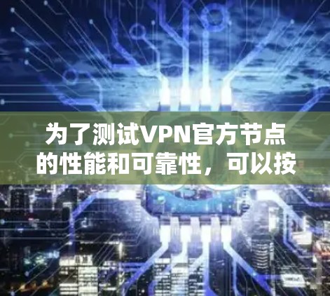 为了测试VPN官方节点的性能和可靠性，可以按照以下步骤进行
