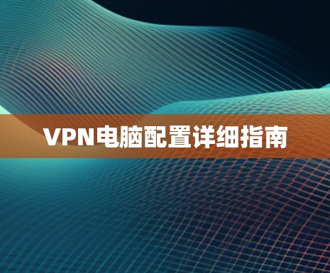 VPN电脑配置详细指南