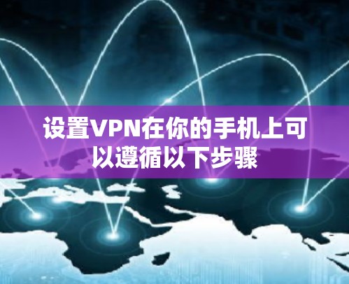 设置VPN在你的手机上可以遵循以下步骤