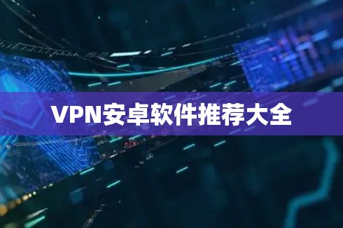 VPN安卓软件推荐大全