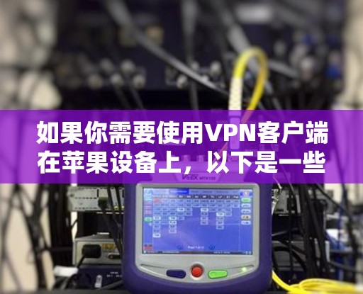 如果你需要使用VPN客户端在苹果设备上，以下是一些推荐的VPN服务和客户端，同时也适用于其他平台