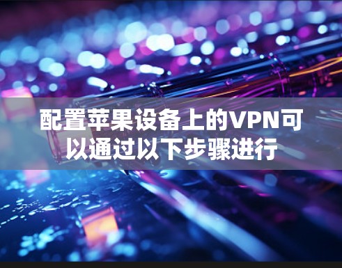 配置苹果设备上的VPN可以通过以下步骤进行