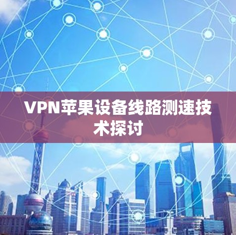 VPN苹果设备线路测速技术探讨