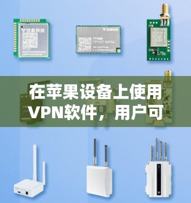 在苹果设备上使用VPN软件，用户可以根据需求选择适合的VPN服务。以下是一些常见的VPN软件及其特点，供你参考