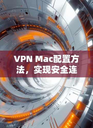 VPN Mac配置方法，实现安全连接的关键