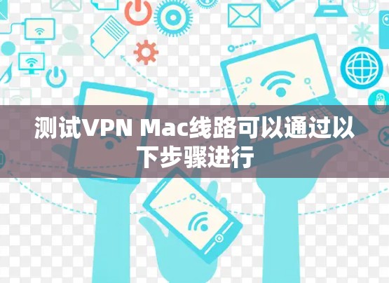 测试VPN Mac线路可以通过以下步骤进行