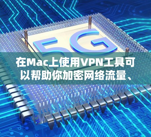 在Mac上使用VPN工具可以帮助你加密网络流量、保护隐私、或者访问受限的网络资源。以下是一些常用的VPN工具及其简要说明