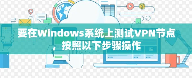 要在Windows系统上测试VPN节点，按照以下步骤操作
